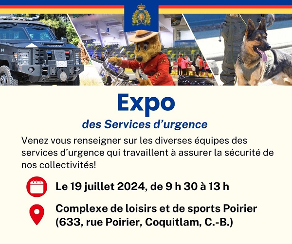 Affiche de l&rsquo;expo des Services d&rsquo;urgence: Expo des Services d&rsquo;urgence  Venez vous renseigner sur les diverses &eacute;quipes des services d&rsquo;urgence qui travaillent &agrave; assurer la s&eacute;curit&eacute; de nos collectivit&eacute;s!  Le 19 juillet 2024, de 9 h 30 &agrave; 13 h Complexe de loisirs et de sports Poirier (633, rue Poirier, Coquitlam, C.-B.)