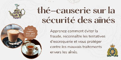 &mdash; Affiche sur laquelle figure les renseignements relatifs au th&eacute;-causerie sur la s&eacute;curit&eacute; des a&icirc;n&eacute;s. Apprenez comment &eacute;viter la fraude, reconna&icirc;tre les tentatives d&rsquo;escroquerie et vous prot&eacute;ger contre les mauvais traitements envers les a&icirc;n&eacute;s.